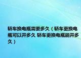 轿车换电瓶需要多久（轿车更换电瓶可以开多久 轿车更换电瓶能开多久）