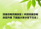 冠道音响无损改装（本田冠道音响改装升级 下面给大家分享下方法）