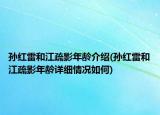 孙红雷和江疏影年龄介绍(孙红雷和江疏影年龄详细情况如何)