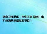 湖南卫视港乐（声生不息 湖南广电TVB港乐竞唱献礼节目）