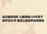 当日最新消息 公摊调查110平房子到手仅61平 取消公摊面积尚有难度