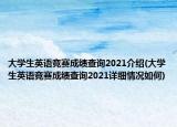 大学生英语竞赛成绩查询2021介绍(大学生英语竞赛成绩查询2021详细情况如何)