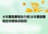 火车票退票规定介绍(火车票退票规定详细情况如何)
