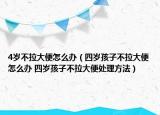 4岁不拉大便怎么办（四岁孩子不拉大便怎么办 四岁孩子不拉大便处理方法）