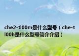 che2-tl00m是什么型号（che-tl00h是什么型号简介介绍）