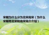宋朝为什么分为北宋南宋（为什么宋朝有北宋和南宋简介介绍）