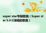 super star专辑歌曲（Super star S.H.E演唱的歌曲）