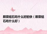 胆囊结石吃什么好的快（胆囊结石吃什么好）