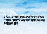 2022年8月16日最新更新内容劳荣枝案二审18日开庭公众可旁听 劳荣枝完整的刑事庭审视频