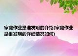 家庭作业是谁发明的介绍(家庭作业是谁发明的详细情况如何)