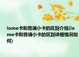 lomo卡和普通小卡的区别介绍(lomo卡和普通小卡的区别详细情况如何)