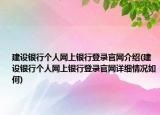 建设银行个人网上银行登录官网介绍(建设银行个人网上银行登录官网详细情况如何)