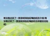 有没有过买了一款游戏特别后悔的经历介绍(有没有过买了一款游戏特别后悔的经历详细情况如何)