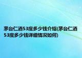 茅台仁酒53度多少钱介绍(茅台仁酒53度多少钱详细情况如何)
