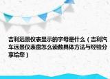 吉利远景仪表显示的字母是什么（吉利汽车远景仪表盘怎么读数具体方法与经验分享给您）