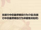 在旅行中你最烦哪些行为介绍(在旅行中你最烦哪些行为详细情况如何)