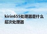 kirin655处理器是什么层次处理器