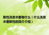 酸性洗发水都有什么（什么洗发水是酸性的简介介绍）