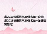 求2013快乐男声20强名单~介绍(求2013快乐男声20强名单~详细情况如何)