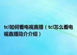 tcl如何看电视直播（tcl怎么看电视直播简介介绍）