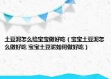 土豆泥怎么给宝宝做好吃（宝宝土豆泥怎么做好吃 宝宝土豆泥如何做好吃）