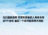 当日最新消息 经常吃甜食的人身体会有这4个变化 最后一个你可能意想不到的