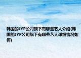 韩国的JYP公司旗下有哪些艺人介绍(韩国的JYP公司旗下有哪些艺人详细情况如何)