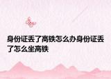 身份证丢了高铁怎么办身份证丢了怎么坐高铁