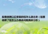 股票停牌以后里面的钱怎么退出来（股票停牌了钱怎么办具体问题具体分析）