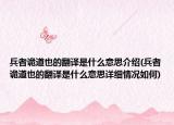 兵者诡道也的翻译是什么意思介绍(兵者诡道也的翻译是什么意思详细情况如何)