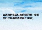 表达收到生日红包感谢的话（收到生日红包感谢语句简介介绍）