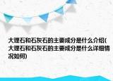 大理石和石灰石的主要成分是什么介绍(大理石和石灰石的主要成分是什么详细情况如何)