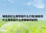 城会玩什么意思是什么介绍(城会玩什么意思是什么详细情况如何)