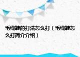 毛线鞋的打法怎么打（毛线鞋怎么打简介介绍）