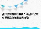 卤味加盟有哪些品牌介绍(卤味加盟有哪些品牌详细情况如何)