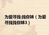 为爱寻找:找你妹（为爱寻找找你妹3）
