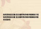 如何选购显示器(显示器所有参数详细揭秘介绍 如何选购显示器 显示器所有参数详细揭秘详细情况如何)