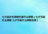 七夕送女生项链代表什么意思（七夕节送什么项链 七夕节送什么项链合适）