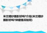 米兰婚纱摄影好吗?介绍(米兰婚纱摄影好吗?详细情况如何)