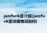 jazzfunk是介绍(jazzfunk是详细情况如何)