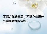 不惑之年啥意思（不惑之年是什么意思呢简介介绍）
