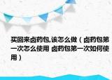 买回来卤药包,该怎么做（卤药包第一次怎么使用 卤药包第一次如何使用）