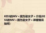 KISS的MV＜因为是女子＞介绍(KISS的MV＜因为是女子＞详细情况如何)