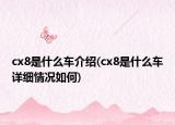cx8是什么车介绍(cx8是什么车详细情况如何)