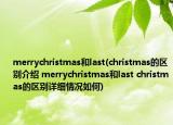 merrychristmas和last(christmas的区别介绍 merrychristmas和last christmas的区别详细情况如何)