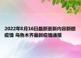 2022年8月16日最新更新内容新疆疫情 乌鲁木齐最新疫情通报