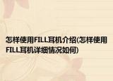 怎样使用FILL耳机介绍(怎样使用FILL耳机详细情况如何)