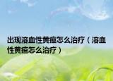 出现溶血性黄疸怎么治疗（溶血性黄疸怎么治疗）