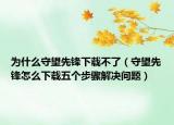 为什么守望先锋下载不了（守望先锋怎么下载五个步骤解决问题）