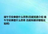 端午节安康是什么意思(百度知道介绍 端午节安康是什么意思 百度知道详细情况如何)